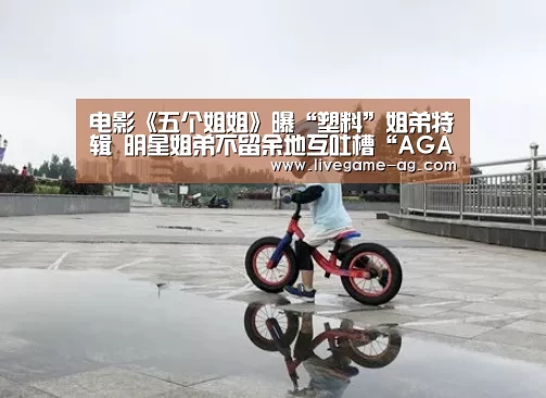 电影《五个姐姐》曝“塑料”姐弟特辑 明星姐弟不留余地互吐槽“AGAPP”(图3) 电影《五个姐姐》曝“塑料”姐弟特辑 明星姐弟不留余地互吐槽“AGAPP”(图3)