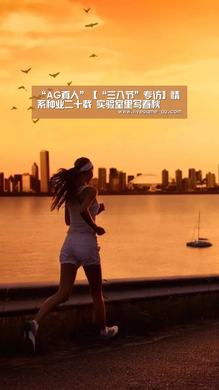 “AG真人”【“三八节”专访】情系种业二十载 实验室里写春秋(图1) AG百家乐